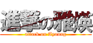 進撃の雅煐 (attack on Ayoung)