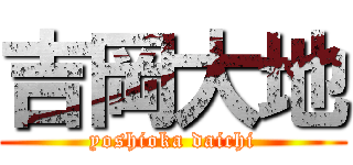 吉岡大地 (yoshioka daichi)