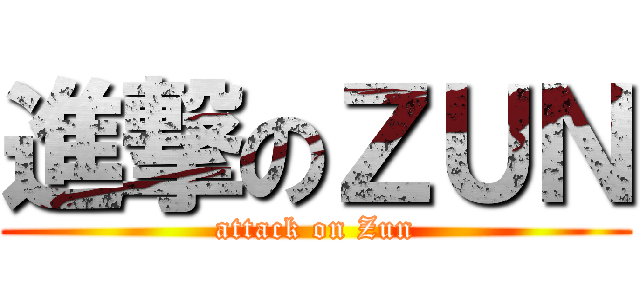 進撃のＺＵＮ (attack on Zun)