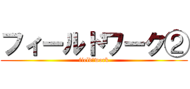 フィールドワーク② (field　work)