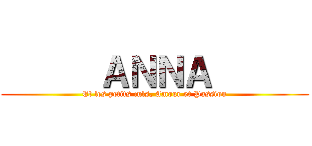       ＡＮＮＡ       (Et les petits culs, Amour et Passion)