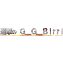 進撃の Ｇ＿Ｇ＿Ｂｉｒｒｉ (attack on g_g_birri)