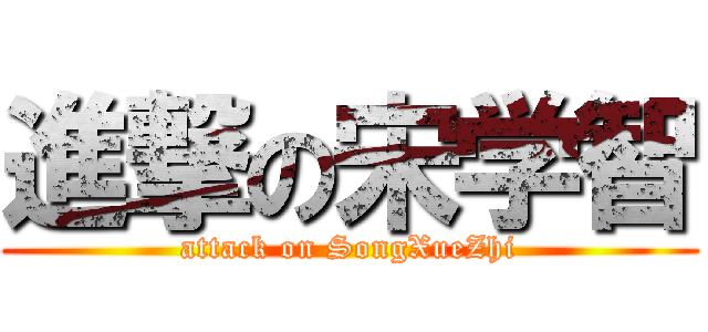 進撃の宋学智 (attack on SongXueZhi)
