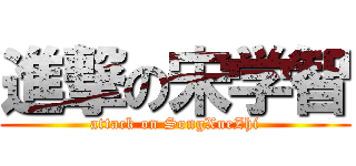 進撃の宋学智 (attack on SongXueZhi)