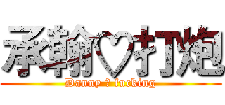 承翰♡打炮 (Danny ♡ fucking)