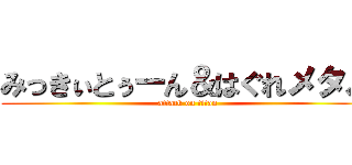 みっきぃとぅーん＆はぐれメタル (attack on titan)