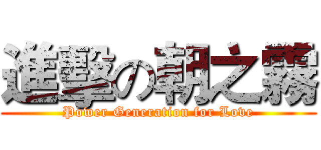 進擊の朝之霧 (Power Generation for Love)