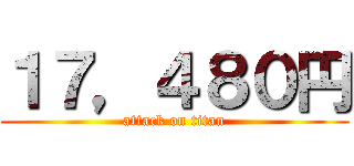 １７，４８０円 (attack on titan)