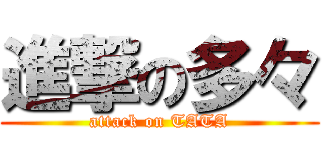 進撃の多々 (attack on TATA)