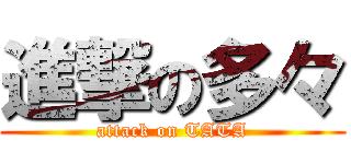 進撃の多々 (attack on TATA)