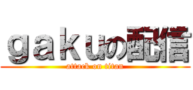 ｇａｋｕの配信 (attack on titan)