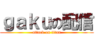 ｇａｋｕの配信 (attack on titan)