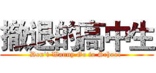 撤退的高中生 (Don't Wanny Go to School )