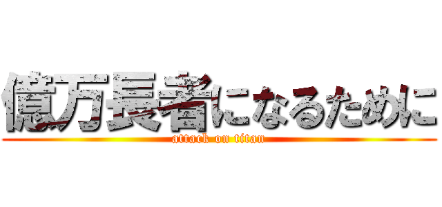 億万長者になるために (attack on titan)