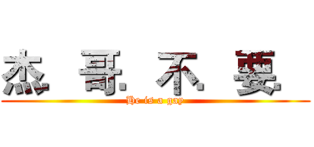杰．哥．不．要． (He is a gay)