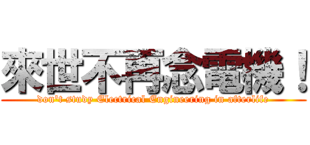 來世不再念電機！ (don\'t study Electrical Engineering in afterlife)