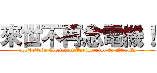 來世不再念電機！ (don\'t study Electrical Engineering in afterlife)