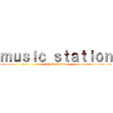 ｍｕｓｉｃ ｓｔａｔｉｏｎ (music station)