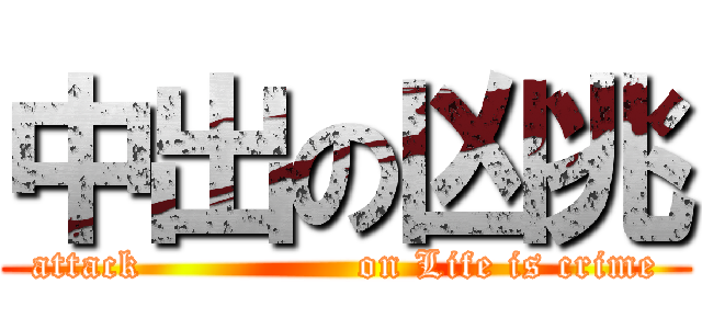 中出の凶兆 (attack                on Life is crime)