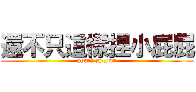 還不只這樣捏小屁屁 (attack on titan)