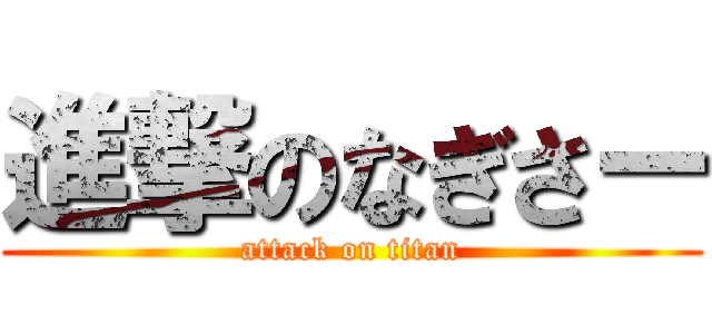 進撃のなぎさー (attack on titan)