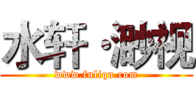 水轩·渺视 (www.fuliqu.com)