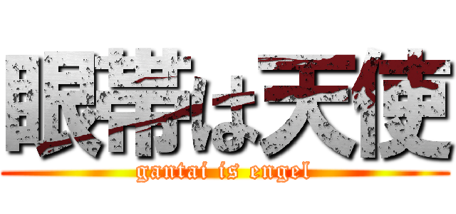 眼帯は天使 (gantai is engel)