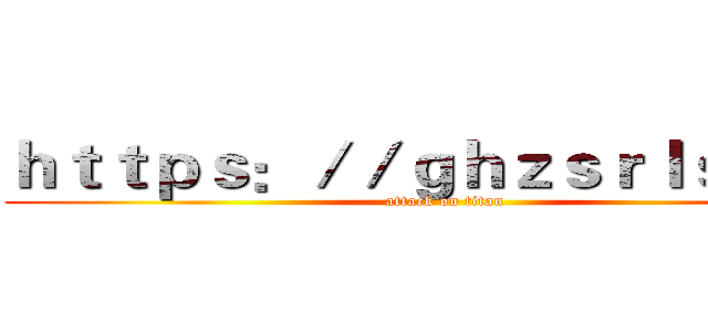 ｈｔｔｐｓ：／／ｇｈｚｓｒｌｓ．ｃｎ (attack on titan)