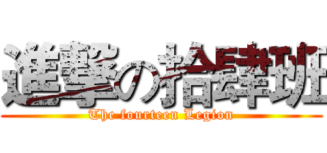 進撃の拾肆班 (The fourteen Legion)