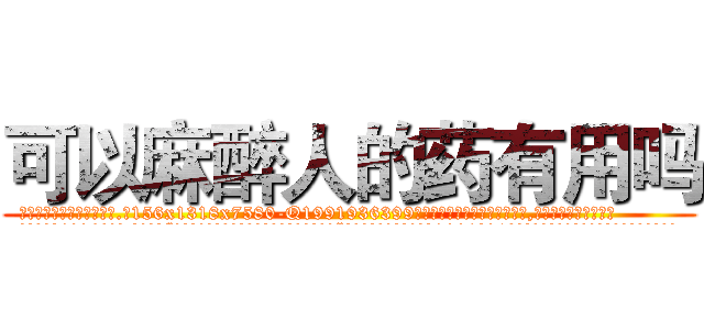 可以麻醉人的药有用吗 (可以麻醉人的药有用吗【电.话156x1318x7580-Q1991936399鑫宏药业】我们做的是长期生意,靠的是老客户长期支持
参考消息网2月20日报道 韩媒称，“剩女多、离婚率高的城市，房价一定会上涨。”这是中国经济学家金岩石2016年12月参加在上海举行的房地产相关论坛时说的话。
)