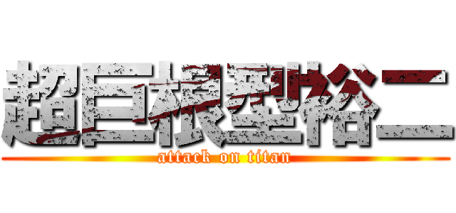 超巨根型裕二 (attack on titan)