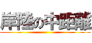 岸陸の中距離 ()
