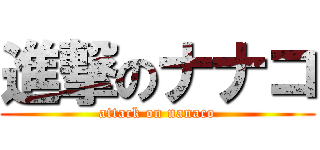 進撃のナナコ (attack on nanaco)