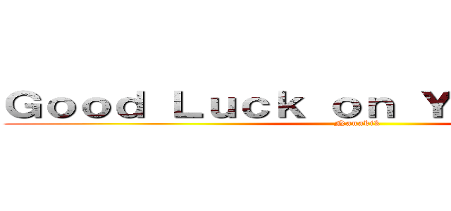 Ｇｏｏｄ Ｌｕｃｋ ｏｎ Ｙｏｕｒ ｅｘａｍ (Nanakik)