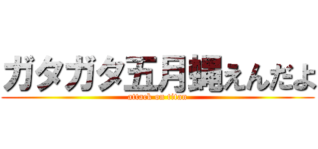 ガタガタ五月蝿えんだよ (attack on titan)