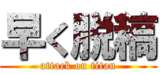 早く脱稿 (attack on titan)