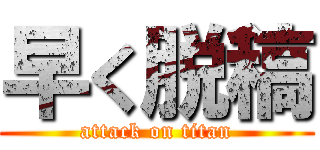 早く脱稿 (attack on titan)