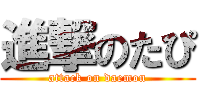 進撃のたぴ (attack on daemon)