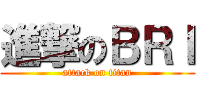 進撃のＢＲＩ (attack on titan)