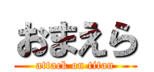 おまえら (attack on titan)