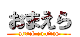 おまえら (attack on titan)