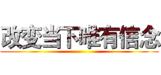 改变当下唯有信念 ()