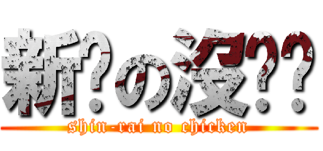 新銳の沒雞雞 (shin-rai no chicken)