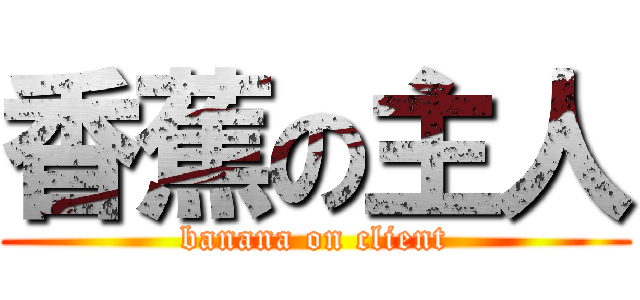 香蕉の主人 (banana on client)