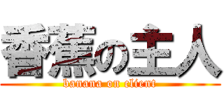 香蕉の主人 (banana on client)