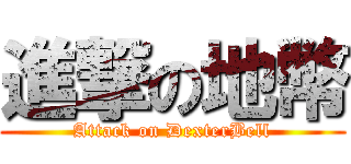 進撃の地幣 (Attack on DexterBell)