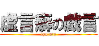 虚言癖の戯言 (iya ano)