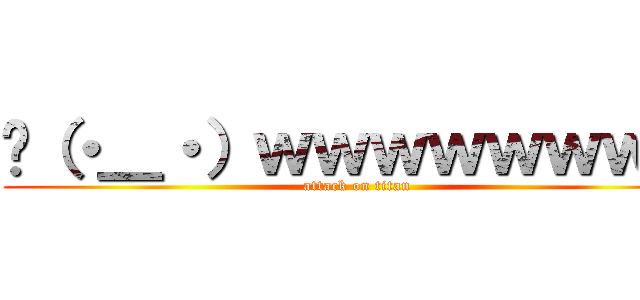👏（・＿・）ｗｗｗｗｗｗｗｗ (attack on titan)
