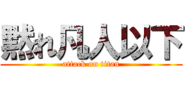 黙れ凡人以下 (attack on titan)