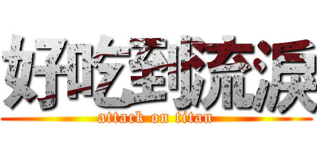 好吃到流淚 (attack on titan)